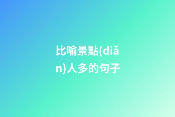 比喻景點(diǎn)人多的句子