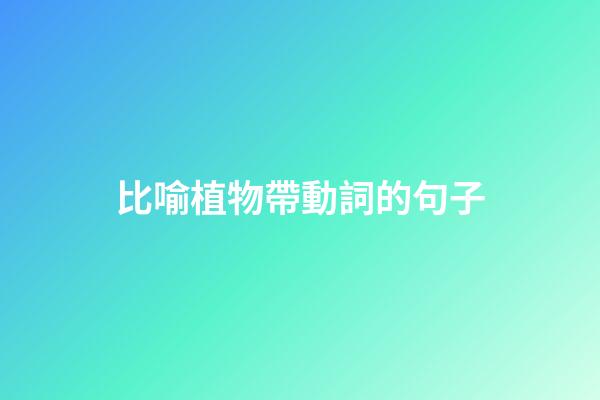 比喻植物帶動詞的句子