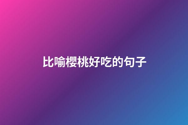 比喻櫻桃好吃的句子