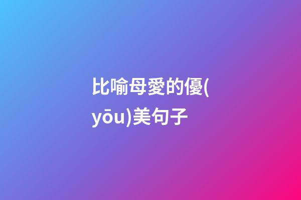 比喻母愛的優(yōu)美句子