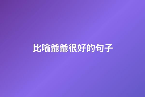 比喻爺爺很好的句子