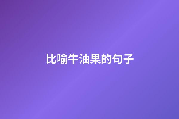比喻牛油果的句子