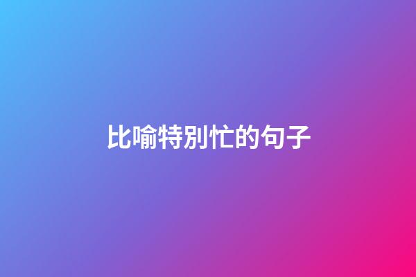 比喻特別忙的句子