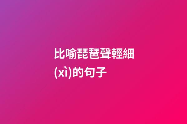 比喻琵琶聲輕細(xì)的句子
