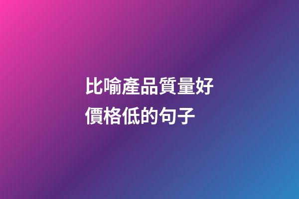 比喻產品質量好價格低的句子