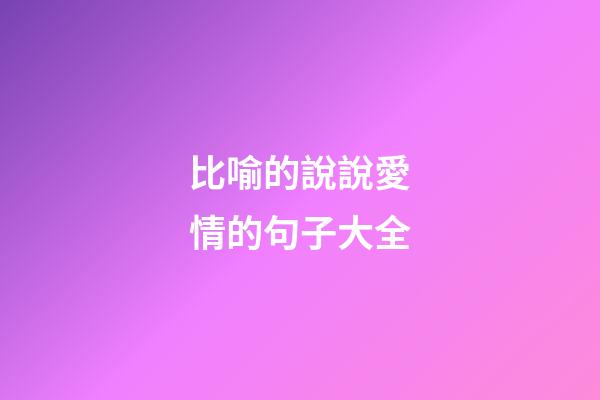 比喻的說說愛情的句子大全