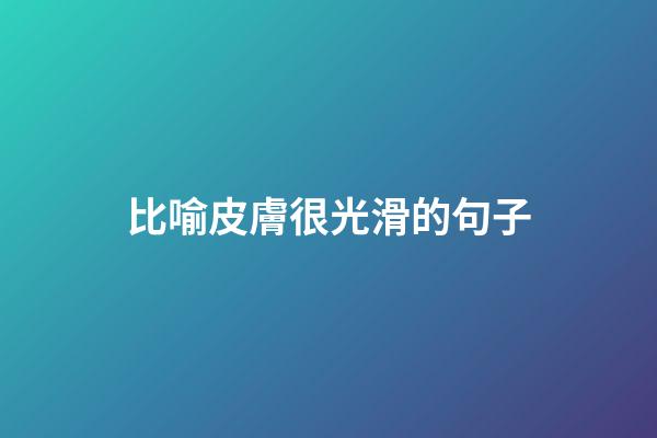 比喻皮膚很光滑的句子