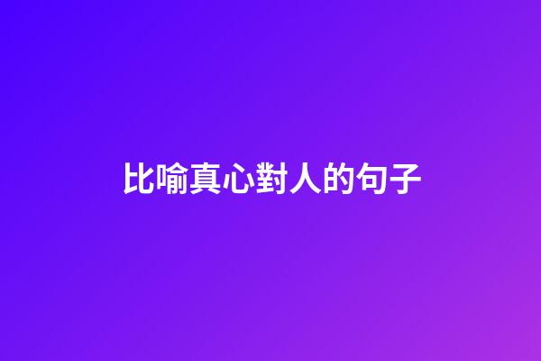 比喻真心對人的句子
