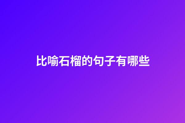 比喻石榴的句子有哪些