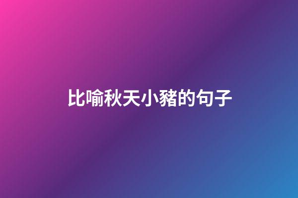 比喻秋天小豬的句子