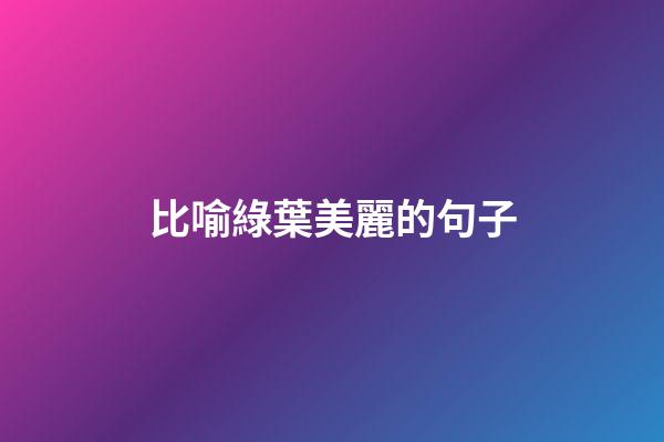 比喻綠葉美麗的句子