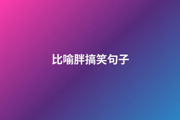 比喻胖搞笑句子