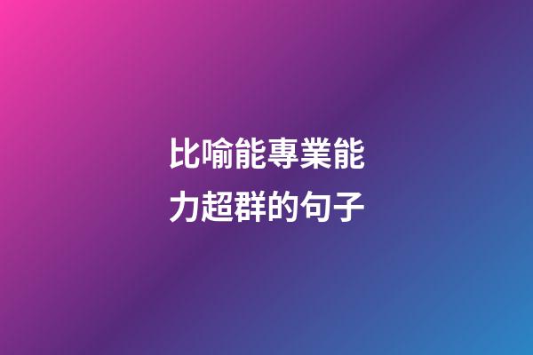 比喻能專業能力超群的句子