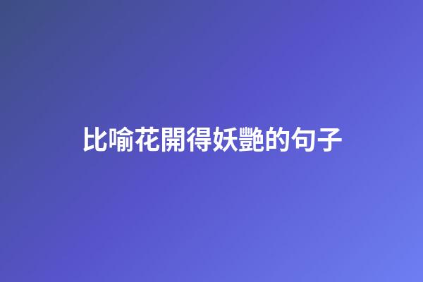 比喻花開得妖艷的句子