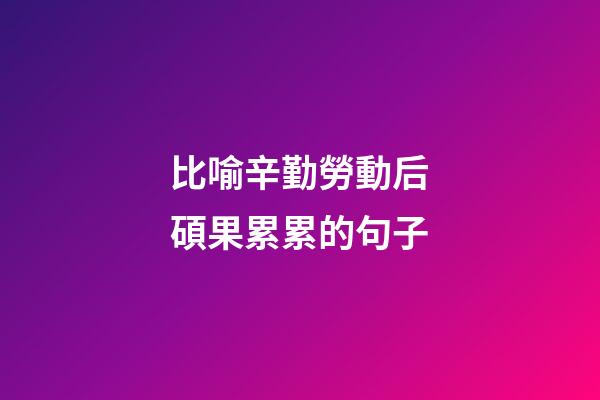 比喻辛勤勞動后碩果累累的句子
