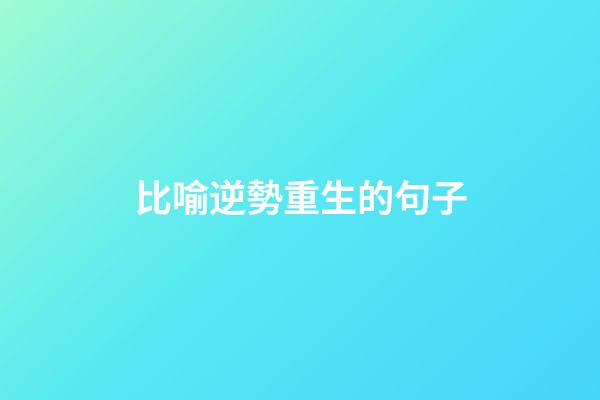 比喻逆勢重生的句子