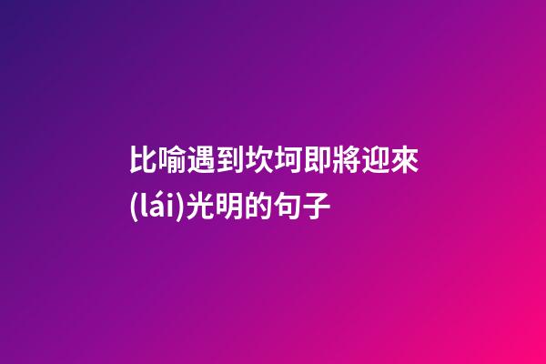 比喻遇到坎坷即將迎來(lái)光明的句子