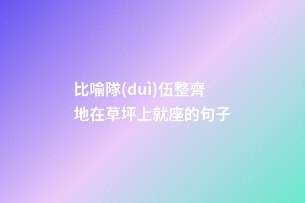 比喻隊(duì)伍整齊地在草坪上就座的句子