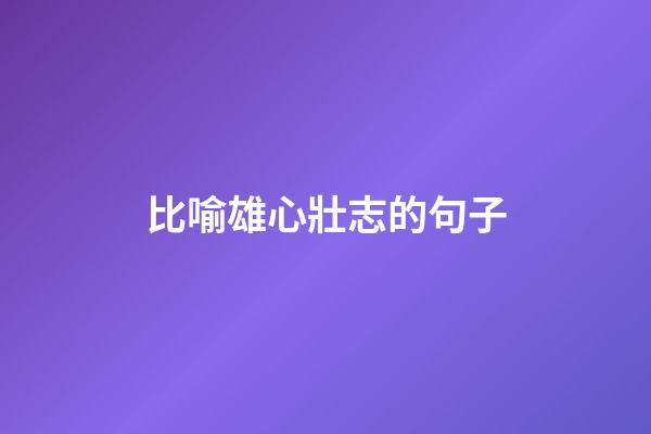 比喻雄心壯志的句子