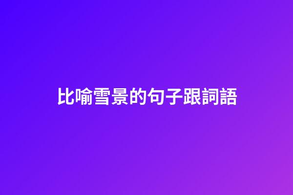 比喻雪景的句子跟詞語