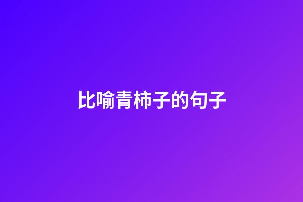 比喻青柿子的句子