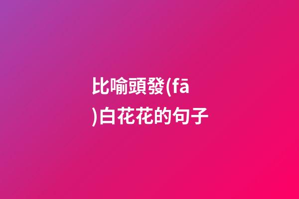 比喻頭發(fā)白花花的句子