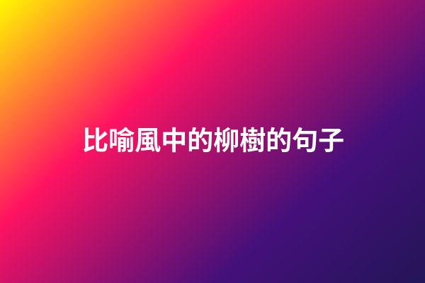 比喻風中的柳樹的句子