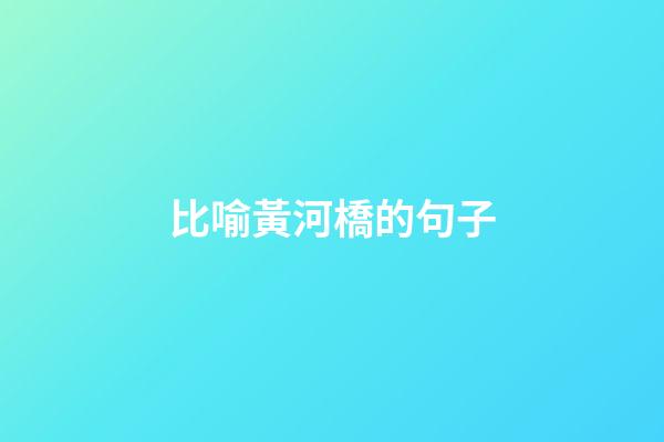 比喻黃河橋的句子