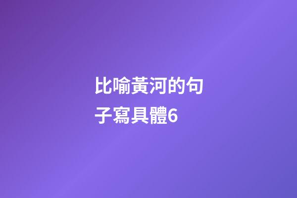 比喻黃河的句子寫具體6