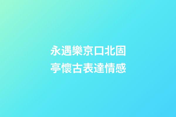 永遇樂京口北固亭懷古表達情感