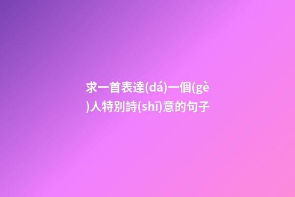 求一首表達(dá)一個(gè)人特別詩(shī)意的句子