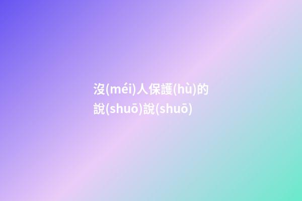 沒(méi)人保護(hù)的說(shuō)說(shuō)