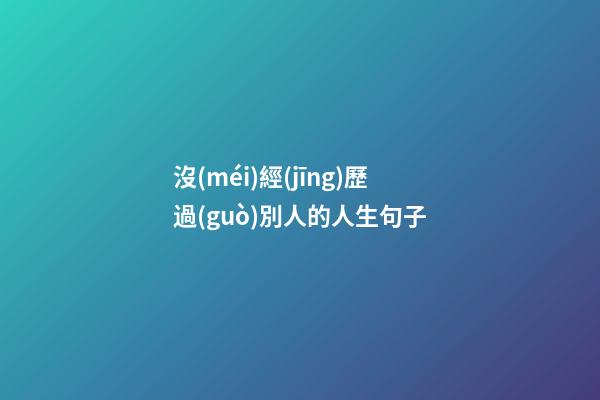 沒(méi)經(jīng)歷過(guò)別人的人生句子