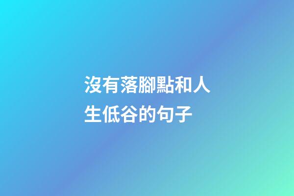 沒有落腳點和人生低谷的句子