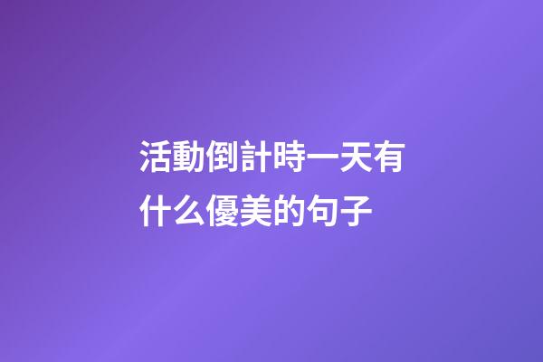 活動倒計時一天有什么優美的句子