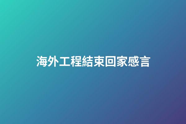 海外工程結束回家感言