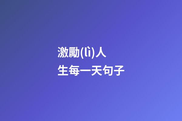 激勵(lì)人生每一天句子