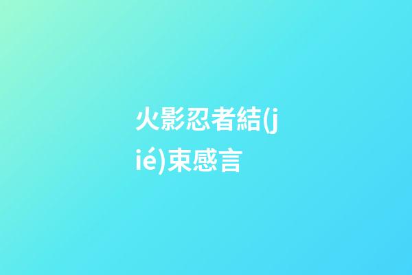 火影忍者結(jié)束感言