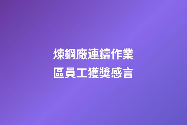 煉鋼廠連鑄作業區員工獲獎感言