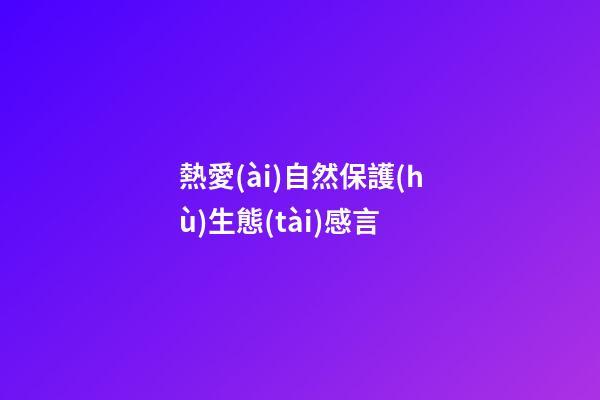 熱愛(ài)自然保護(hù)生態(tài)感言