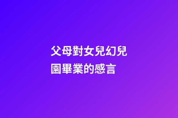 父母對女兒幻兒園畢業的感言