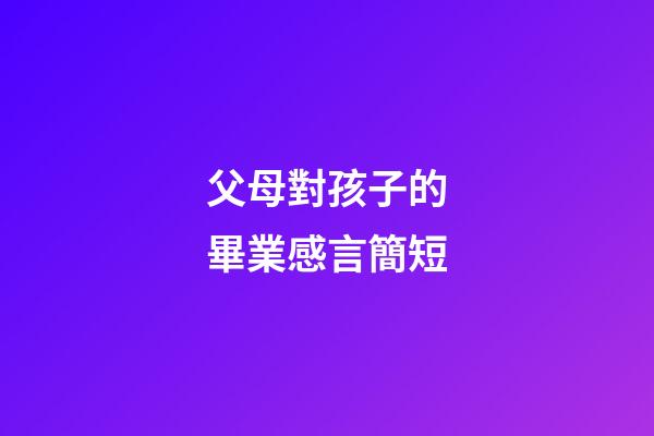 父母對孩子的畢業感言簡短