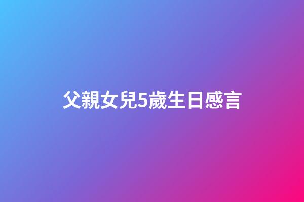 父親女兒5歲生日感言