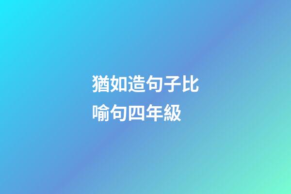 猶如造句子比喻句四年級