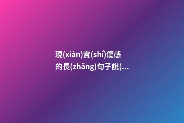 現(xiàn)實(shí)傷感的長(zhǎng)句子說(shuō)說(shuō)心情