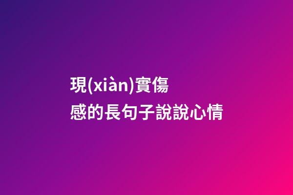 現(xiàn)實傷感的長句子說說心情