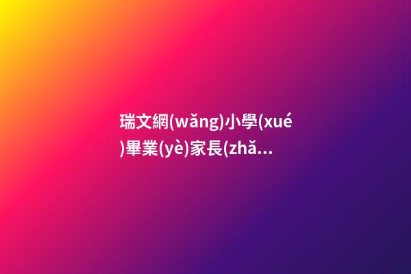 瑞文網(wǎng)小學(xué)畢業(yè)家長(zhǎng)感言