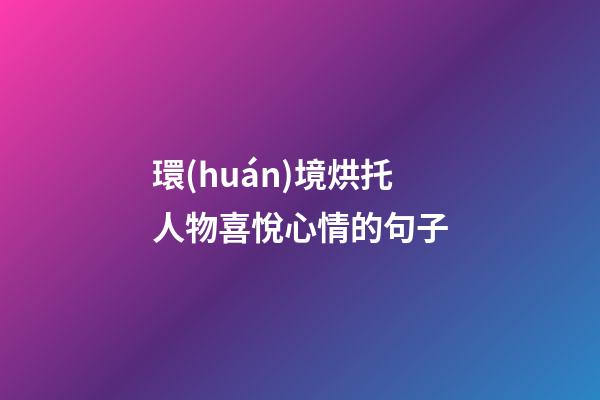 環(huán)境烘托人物喜悅心情的句子