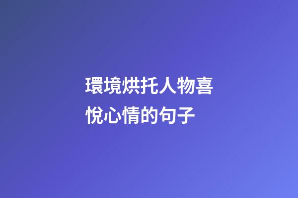 環境烘托人物喜悅心情的句子