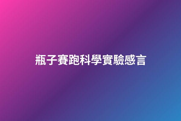 瓶子賽跑科學實驗感言